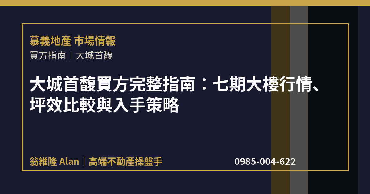 大城首馥買方完整指南：七期大樓行情、坪效比較與入手策略